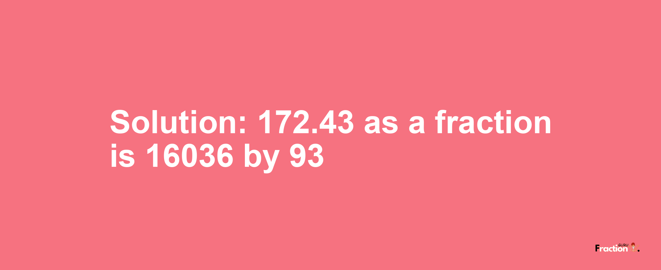 Solution:172.43 as a fraction is 16036/93